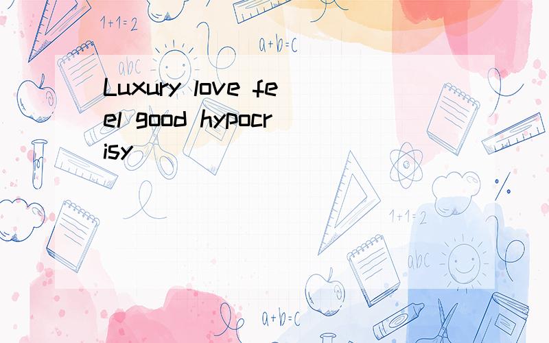 Luxury love feel good hypocrisy