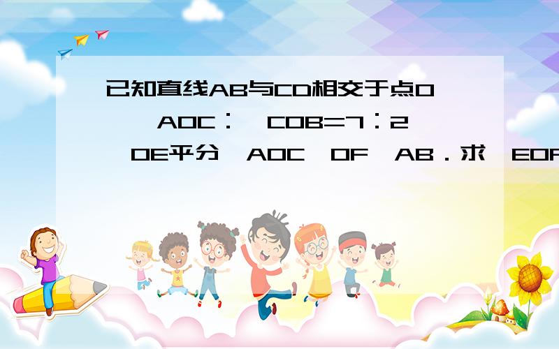 已知直线AB与CD相交于点O,∠AOC：∠COB=7：2,OE平分∠AOC,OF⊥AB．求∠EOF的度数．