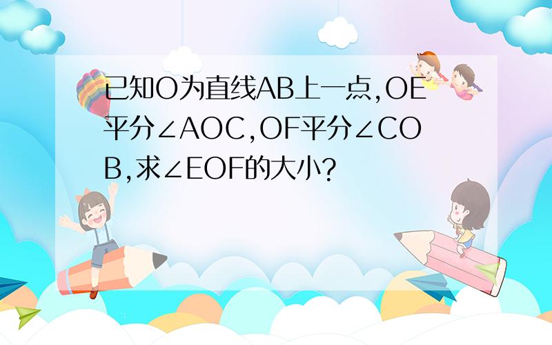 已知O为直线AB上一点,OE平分∠AOC,OF平分∠COB,求∠EOF的大小?