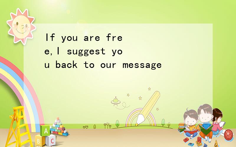 If you are free,I suggest you back to our message