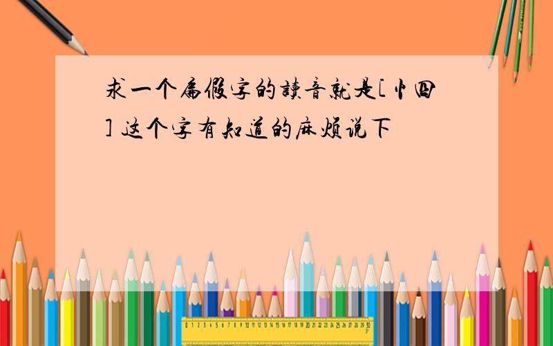 求一个扁假字的读音就是[忄四] 这个字有知道的麻烦说下