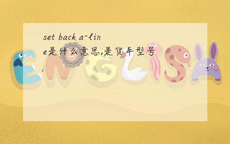 set back a-line是什么意思,是货车型号