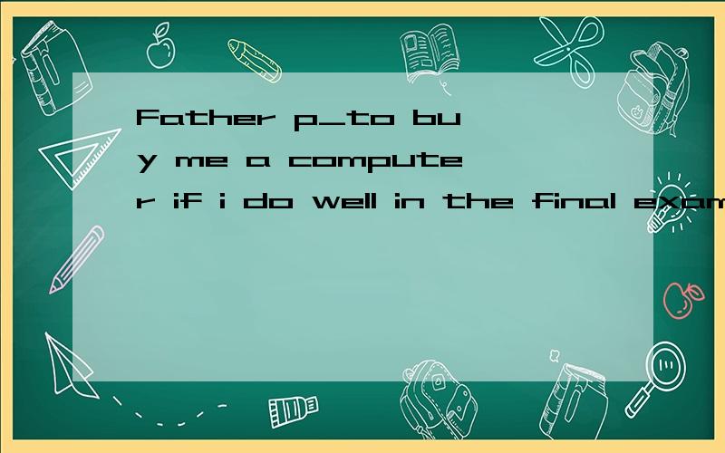 Father p_to buy me a computer if i do well in the final examination.