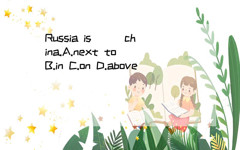 Russia is___china.A.next to B.in C.on D.above