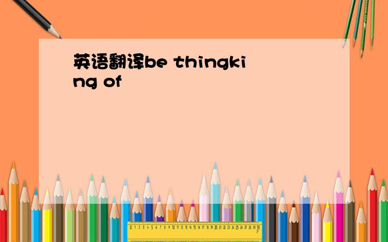 英语翻译be thingking of