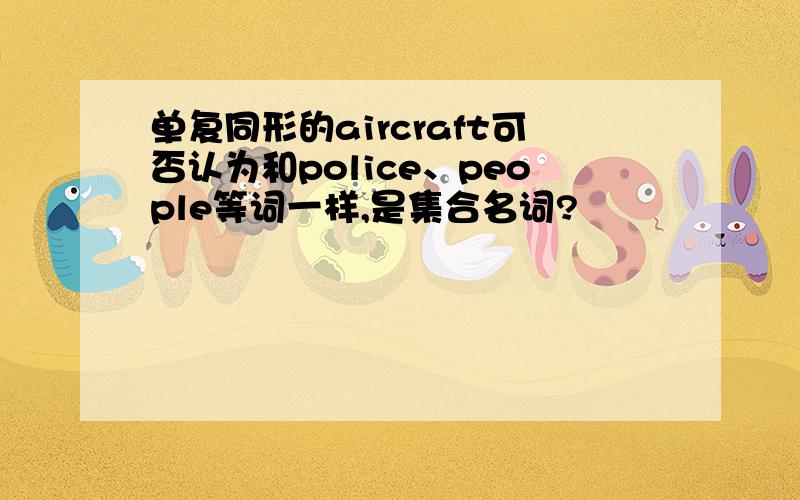 单复同形的aircraft可否认为和police、people等词一样,是集合名词?