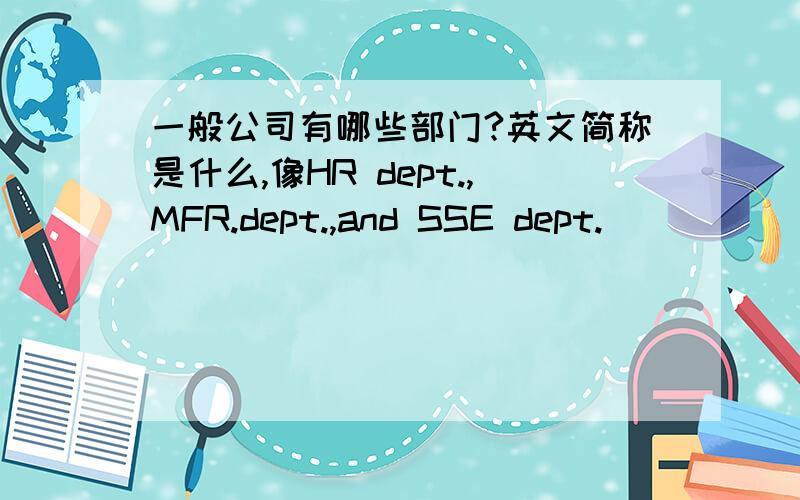 一般公司有哪些部门?英文简称是什么,像HR dept.,MFR.dept.,and SSE dept.