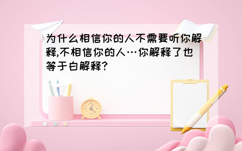 为什么相信你的人不需要听你解释,不相信你的人…你解释了也等于白解释?