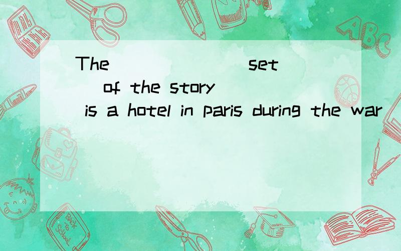 The ______(set) of the story is a hotel in paris during the war