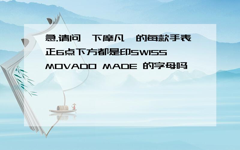 急.请问一下摩凡陀的每款手表正6点下方都是印SWISS MOVADO MADE 的字母吗