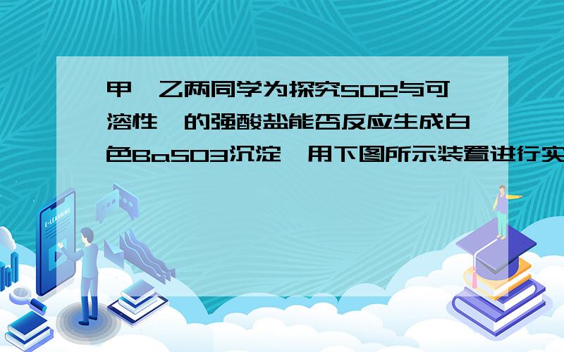 甲、乙两同学为探究SO2与可溶性钡的强酸盐能否反应生成白色BaSO3沉淀,用下图所示装置进行实验  ⑷分析B中不溶于稀盐酸的沉淀产生的原因,甲认为是空气参与反应,乙认为是白雾参与反应.①