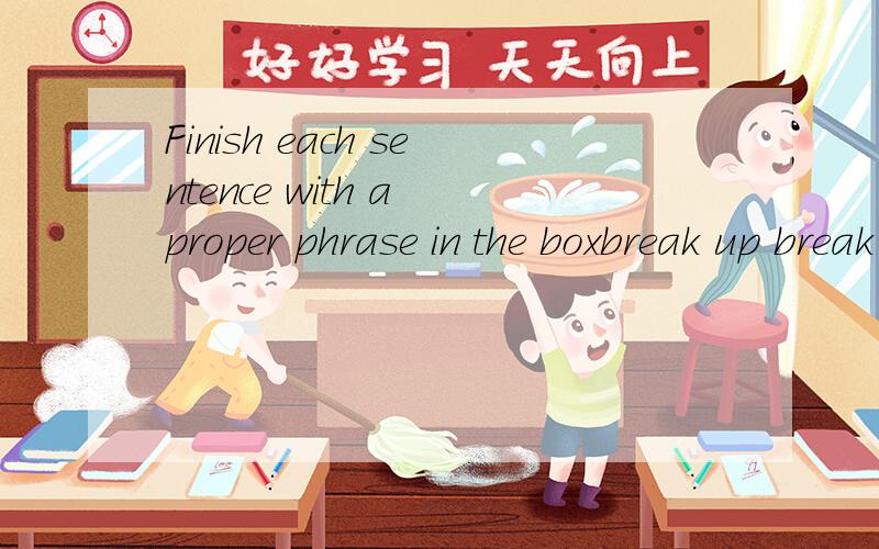 Finish each sentence with a proper phrase in the boxbreak up break down break out break off break in break through 1.Scientists say they are beginning to ( )in the fight against cancer.2.Her keslth( )under the perssure of work.3The thieves ( )while w