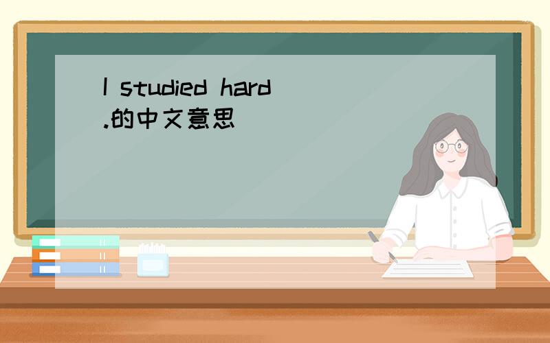 I studied hard.的中文意思