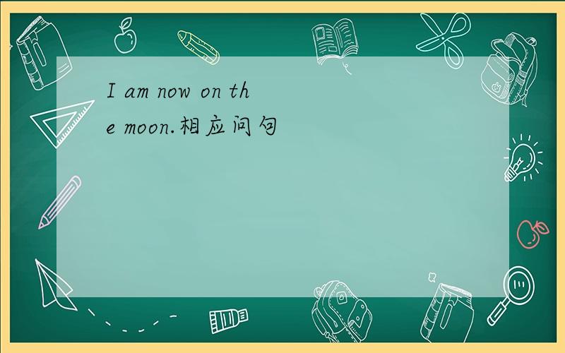 I am now on the moon.相应问句