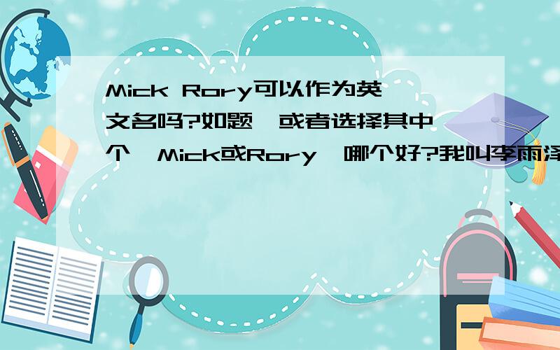 Mick Rory可以作为英文名吗?如题,或者选择其中一个,Mick或Rory,哪个好?我叫李雨泽,