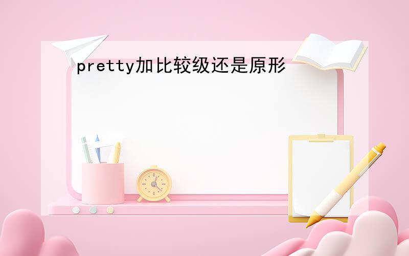 pretty加比较级还是原形