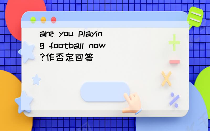 are you playing football now?作否定回答