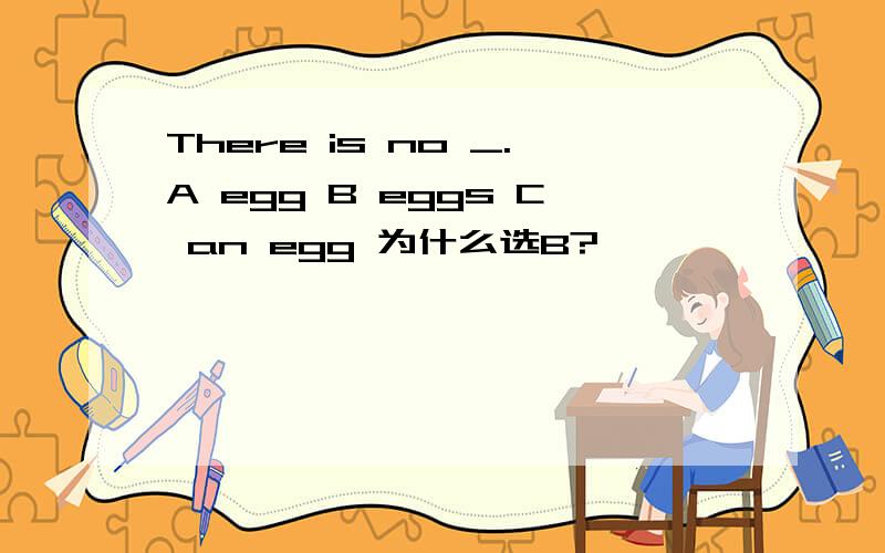 There is no _.A egg B eggs C an egg 为什么选B?