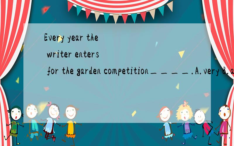 Every year the writer enters for the garden competition____.A.very B.also C.and D.either.