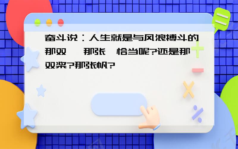 奋斗说：人生就是与风浪搏斗的那双撸 那张撸恰当呢?还是那双桨?那张帆?