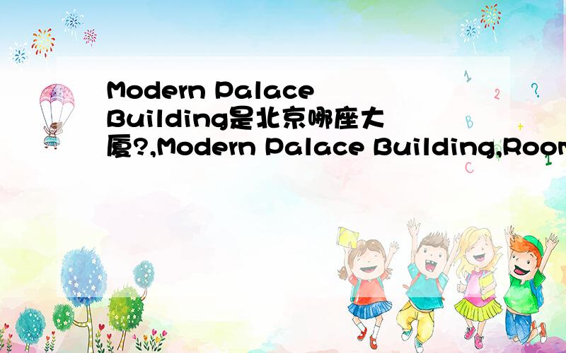 Modern Palace Building是北京哪座大厦?,Modern Palace Building,Room 403,12,Dongsanhuan Middle Road,Chaoyang District,Beijing,100022是在北京具体哪里?