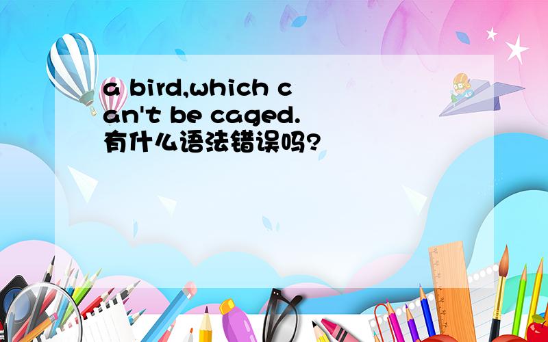 a bird,which can't be caged.有什么语法错误吗?