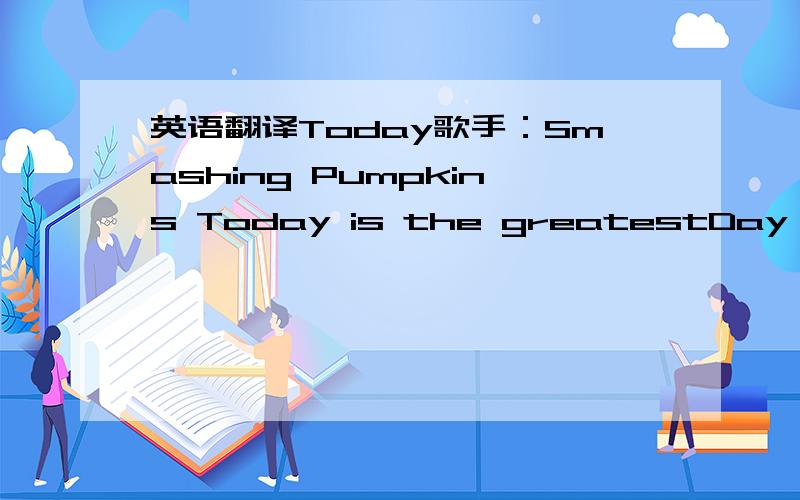 英语翻译Today歌手：Smashing Pumpkins Today is the greatestDay I've ever knownCan't live for tomorrow,Tomorrow's much too longI'll burn my eyes outBefore I get outI wanted moreThan life could ever grant meBored by the choreOf saving faceToday i