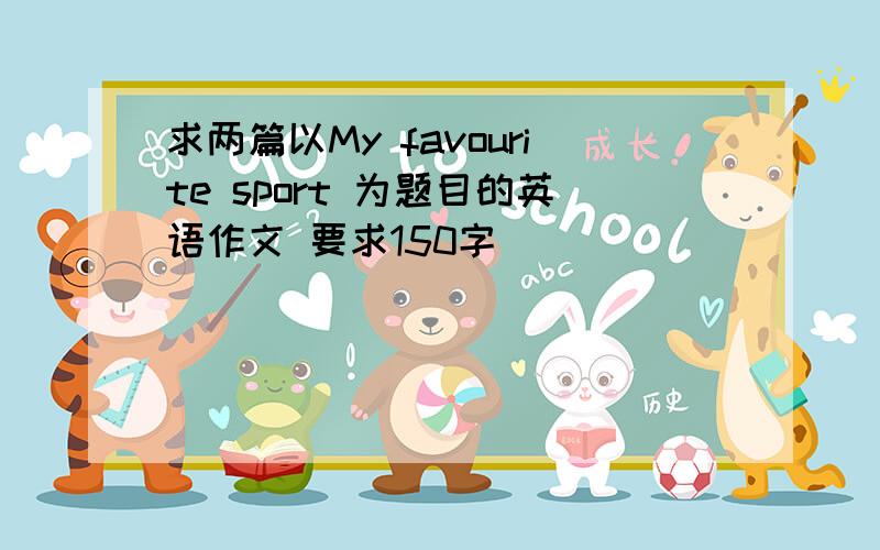 求两篇以My favourite sport 为题目的英语作文 要求150字