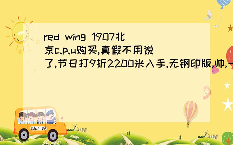 red wing 1907北京c.p.u购买,真假不用说了,节日打9折2200米入手.无钢印版,帅,一个字,非常帅,又配了条gs的修身仔裤,真是怎么穿都帅的掉渣,不过红翼是我朋友推荐给我的,去北京cpu看了下确实无论