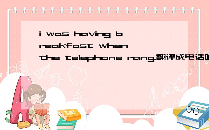 i was having breakfast when the telephone rang.翻译成电话响的时候我在吃早餐可以吗?