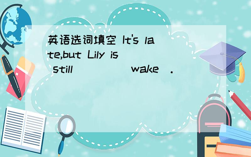 英语选词填空 It's late,but Lily is still____(wake).