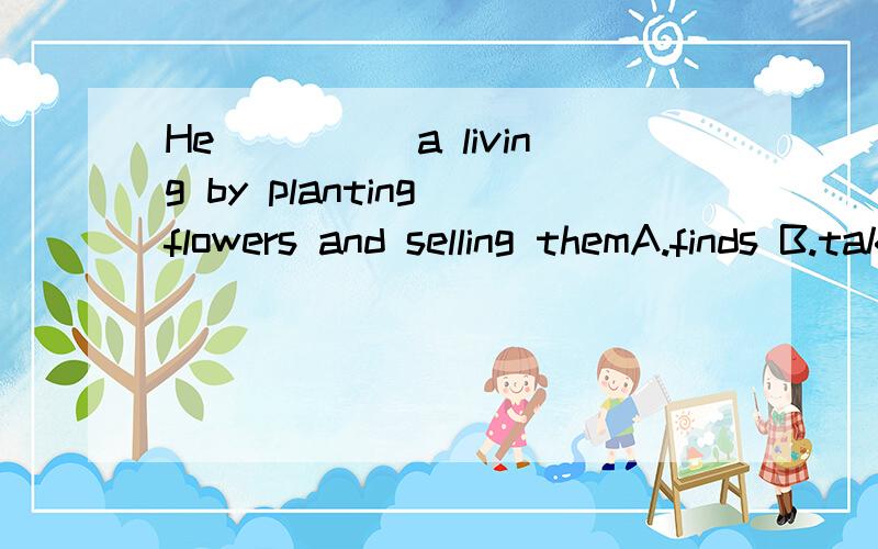 He_____a living by planting flowers and selling themA.finds B.takes C.earns D.catches