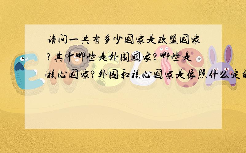 请问一共有多少国家是欧盟国家?其中哪些是外围国家?哪些是核心国家?外围和核心国家是依照什么定的?RT,最好也告诉一下欧盟的来历,以及优势和弊端