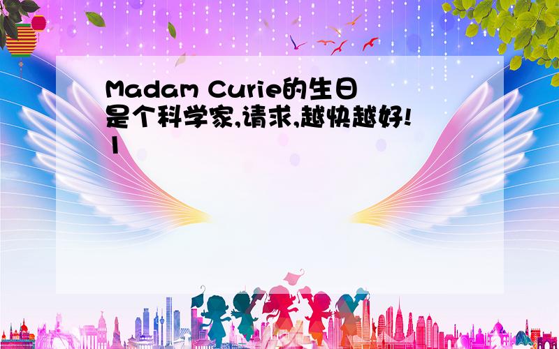 Madam Curie的生日是个科学家,请求,越快越好!1