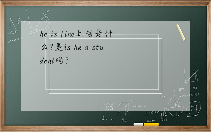 he is fine上句是什么?是is he a student吗?