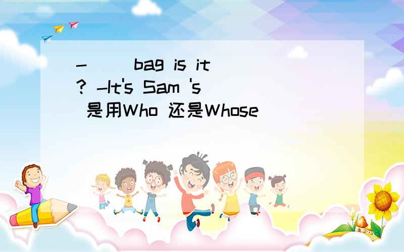 -( )bag is it ? -It's Sam 's 是用Who 还是Whose