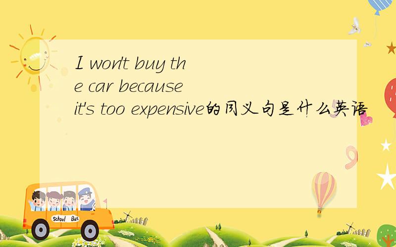 I won't buy the car because it's too expensive的同义句是什么英语