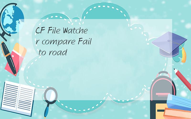 CF File Watcher compare Fail to road