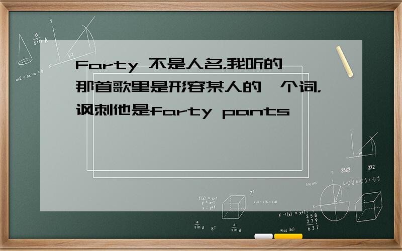 Farty 不是人名，我听的那首歌里是形容某人的一个词，讽刺他是farty pants