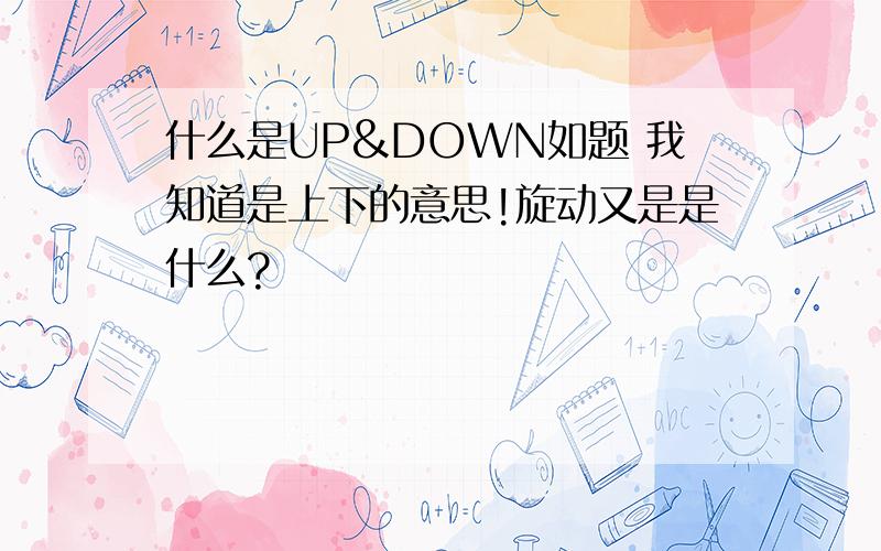 什么是UP&DOWN如题 我知道是上下的意思!旋动又是是什么?