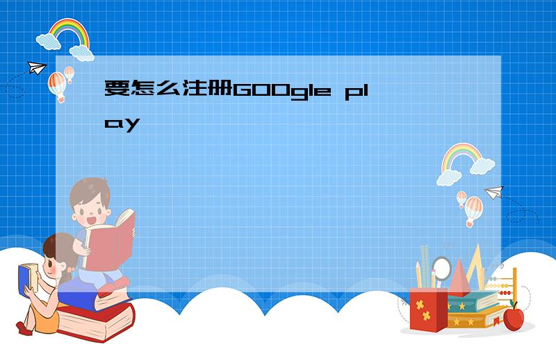 要怎么注册GOOgle play