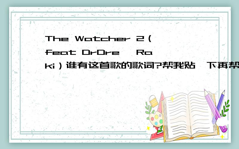 The Watcher 2（feat DrDre, Raki）谁有这首歌的歌词?帮我贴一下再帮我完整的翻译一下