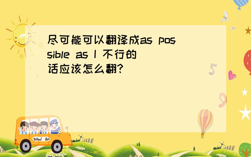 尽可能可以翻译成as possible as I 不行的话应该怎么翻?