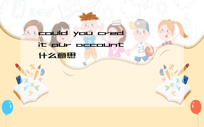 could you credit our account什么意思