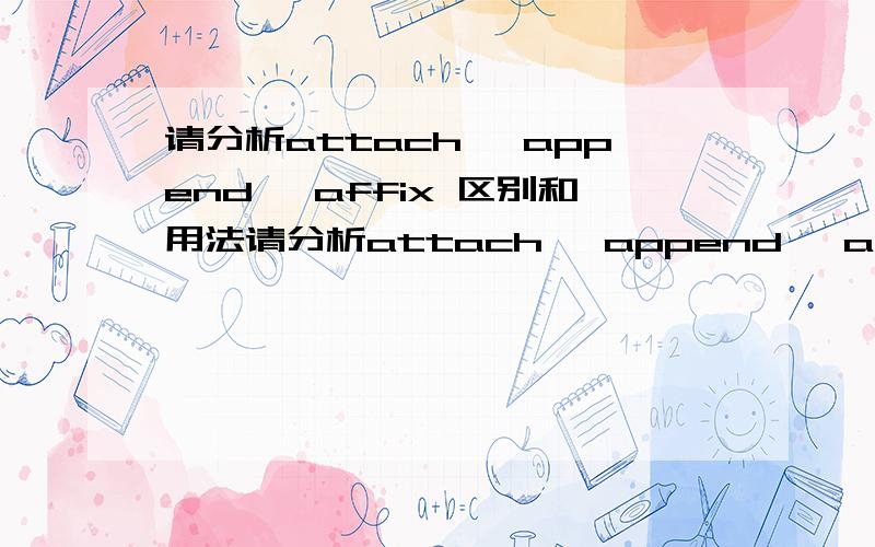 请分析attach ,append ,affix 区别和用法请分析attach ,append ,affix 语法，