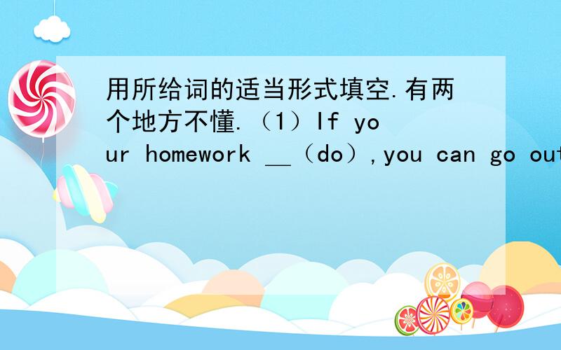 用所给词的适当形式填空.有两个地方不懂.（1）If your homework ＿（do）,you can go out to play.（1）If your homework ＿（do）,you can go out to play.        （2） My mother has some clothes＿（wash）every morning.我看