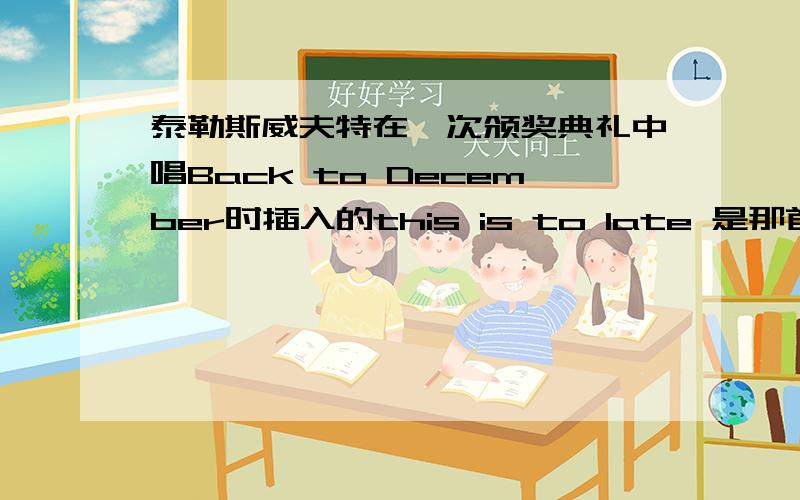 泰勒斯威夫特在一次颁奖典礼中唱Back to December时插入的this is to late 是那首歌的?