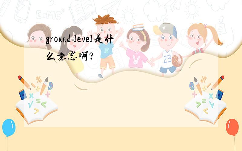 ground level是什么意思啊?