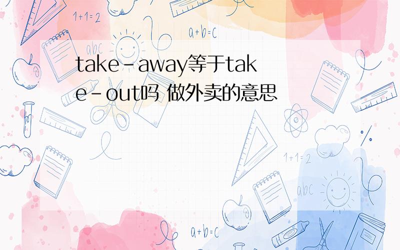 take-away等于take-out吗 做外卖的意思