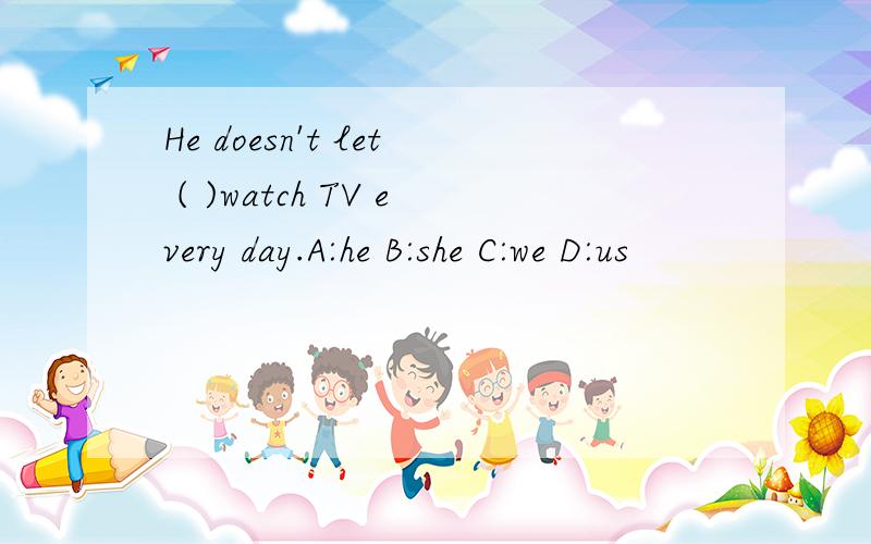 He doesn't let ( )watch TV every day.A:he B:she C:we D:us